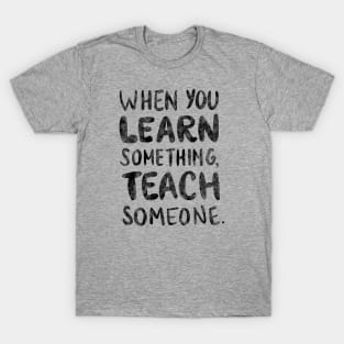 When you learn something, teach someone. T-Shirt